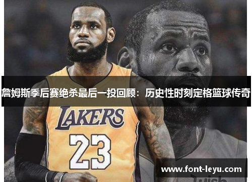 詹姆斯季后赛绝杀最后一投回顾:历史性时刻定格篮球传奇 詹姆斯季后赛绝杀最后一投回顾:历史性时刻定格篮球传奇
