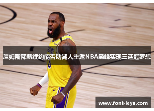 詹姆斯降薪续约能否助湖人重返NBA巅峰实现三连冠梦想 詹姆斯降薪续约能否助湖人重返NBA巅峰实现三连冠梦想