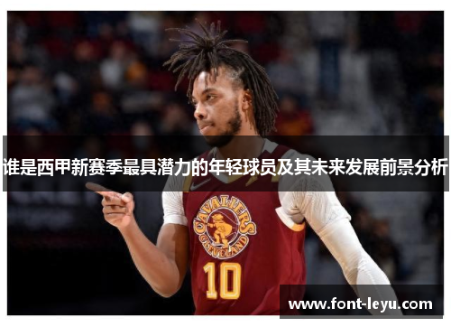 谁是西甲新赛季最具潜力的年轻球员及其未来发展前景分析 谁是西甲新赛季最具潜力的年轻球员及其未来发展前景分析