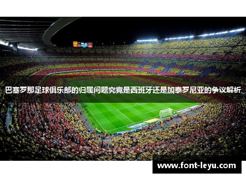 巴塞罗那足球俱乐部的归属问题究竟是西班牙还是加泰罗尼亚的争议解析