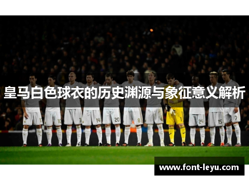 皇马白色球衣的历史渊源与象征意义解析
