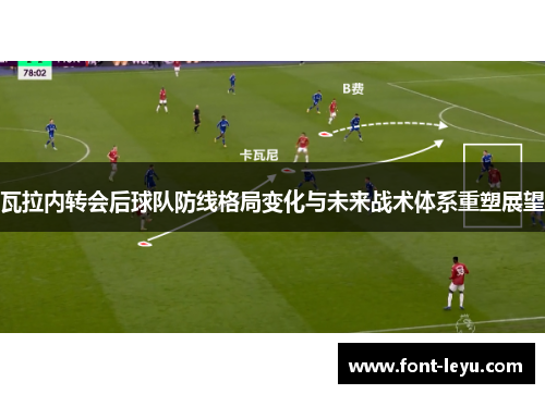 瓦拉内转会后球队防线格局变化与未来战术体系重塑展望