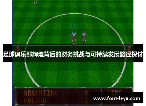 足球俱乐部辉煌背后的财务挑战与可持续发展路径探讨