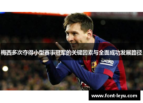 梅西多次夺得小型赛事冠军的关键因素与全面成功发展路径 梅西多次夺得小型赛事冠军的关键因素与全面成功发展路径