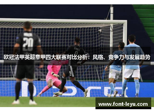 欧冠法甲英超意甲四大联赛对比分析:风格、竞争力与发展趋势 欧冠法甲英超意甲四大联赛对比分析:风格、竞争力与发展趋势