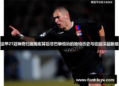 法甲21冠神奇归属揭密背后非巴黎统治的独特历史与动因深层脉络