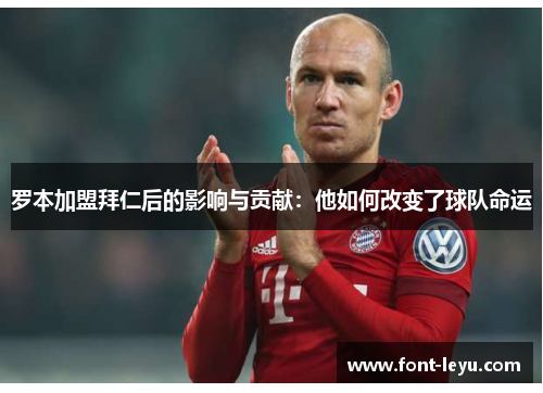 罗本加盟拜仁后的影响与贡献:他如何改变了球队命运 罗本加盟拜仁后的影响与贡献:他如何改变了球队命运