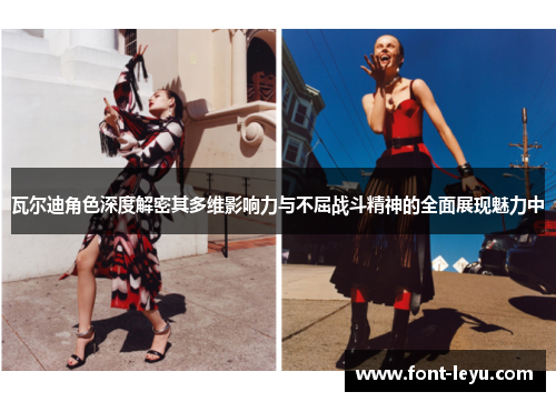 瓦尔迪角色深度解密其多维影响力与不屈战斗精神的全面展现魅力中 瓦尔迪角色深度解密其多维影响力与不屈战斗精神的全面展现魅力中