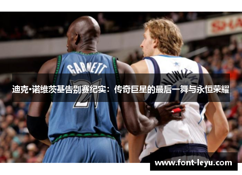 迪克·诺维茨基告别赛纪实:传奇巨星的最后一舞与永恒荣耀 迪克·诺维茨基告别赛纪实:传奇巨星的最后一舞与永恒荣耀