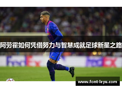 阿劳霍如何凭借努力与智慧成就足球新星之路