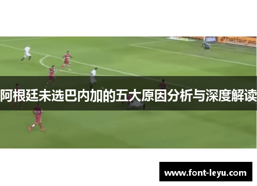 阿根廷未选巴内加的五大原因分析与深度解读