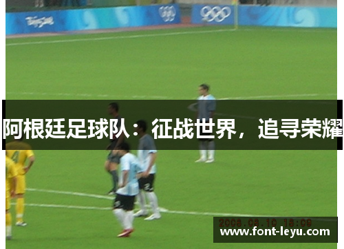 阿根廷足球队：征战世界，追寻荣耀