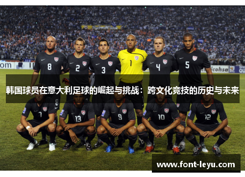 韩国球员在意大利足球的崛起与挑战:跨文化竞技的历史与未来 韩国球员在意大利足球的崛起与挑战:跨文化竞技的历史与未来