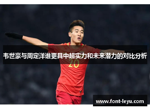 韦世豪与周定洋谁更具中超实力和未来潜力的对比分析