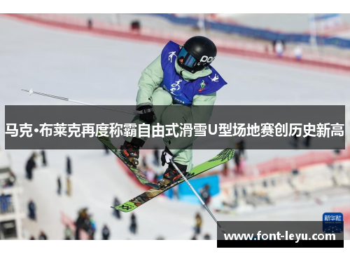 马克·布莱克再度称霸自由式滑雪U型场地赛创历史新高