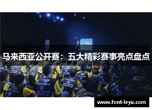 马来西亚公开赛:五大精彩赛事亮点盘点 马来西亚公开赛:五大精彩赛事亮点盘点