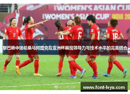 黎巴嫩中场哈桑马阿图克在亚洲杯展现领导力与技术水平的完美结合