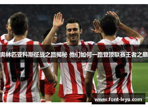 奥林匹亚科斯征战之路揭秘 他们如何一路登顶联赛王者之巅 奥林匹亚科斯征战之路揭秘 他们如何一路登顶联赛王者之巅