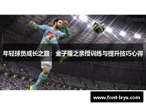 年轻球员成长之路：金子隆之亲授训练与提升技巧心得