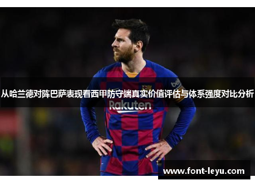从哈兰德对阵巴萨表现看西甲防守端真实价值评估与体系强度对比分析
