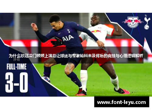 为什么欧冠冷门频频上演总让球迷与专家始料未及背后的竞技与心理逻辑解析