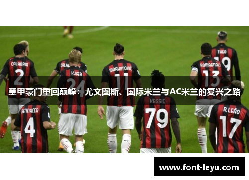 意甲豪门重回巅峰:尤文图斯、国际米兰与AC米兰的复兴之路 意甲豪门重回巅峰:尤文图斯、国际米兰与AC米兰的复兴之路