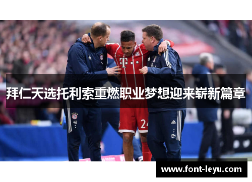 拜仁天选托利索重燃职业梦想迎来崭新篇章 拜仁天选托利索重燃职业梦想迎来崭新篇章