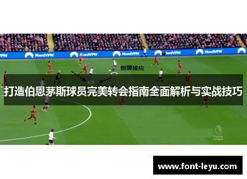 打造伯恩茅斯球员完美转会指南全面解析与实战技巧