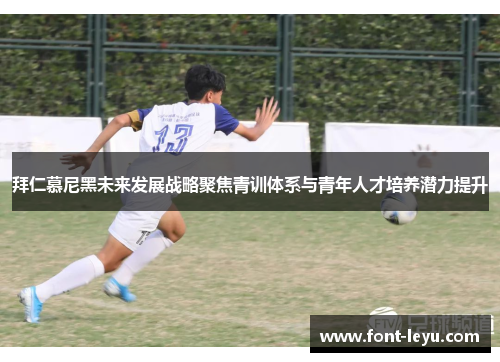 拜仁慕尼黑未来发展战略聚焦青训体系与青年人才培养潜力提升