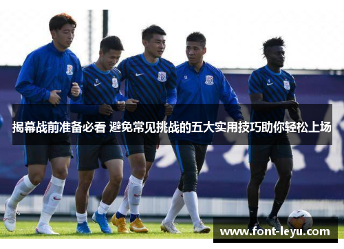 揭幕战前准备必看 避免常见挑战的五大实用技巧助你轻松上场