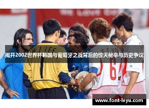 揭开2002世界杯韩国与葡萄牙之战背后的惊天秘辛与历史争议
