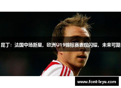 昆丁：法国中场新星，欧洲U19锦标赛表现闪耀，未来可期