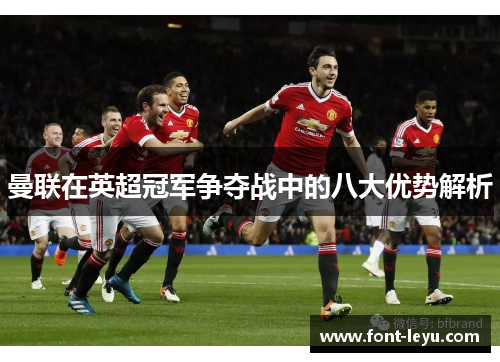 曼联在英超冠军争夺战中的八大优势解析 曼联在英超冠军争夺战中的八大优势解析