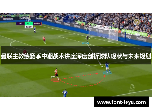 曼联主教练赛季中期战术讲座深度剖析球队现状与未来规划 曼联主教练赛季中期战术讲座深度剖析球队现状与未来规划