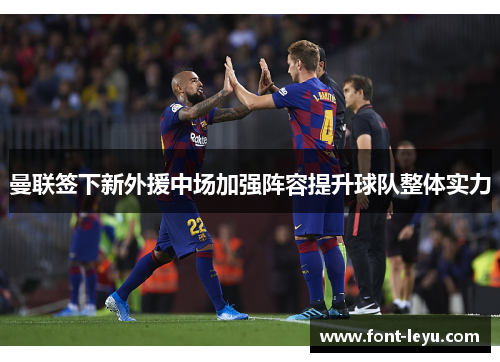 曼联签下新外援中场加强阵容提升球队整体实力