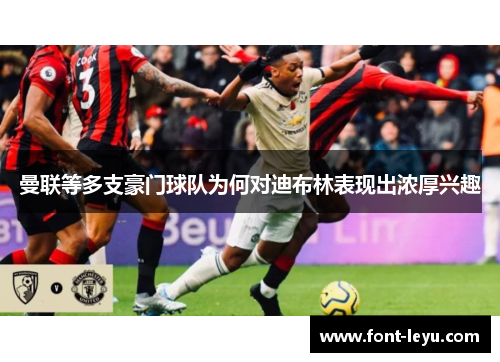 曼联等多支豪门球队为何对迪布林表现出浓厚兴趣