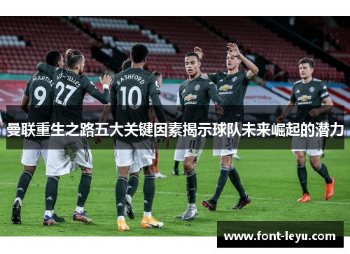 曼联重生之路五大关键因素揭示球队未来崛起的潜力