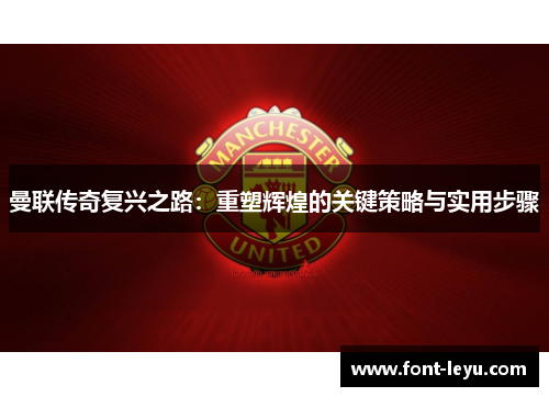 曼联传奇复兴之路：重塑辉煌的关键策略与实用步骤