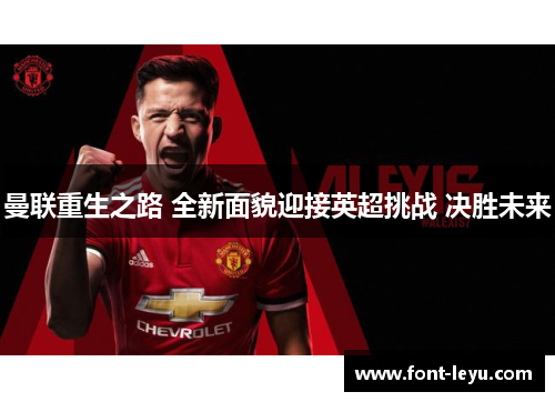 曼联重生之路 全新面貌迎接英超挑战 决胜未来 曼联重生之路 全新面貌迎接英超挑战 决胜未来