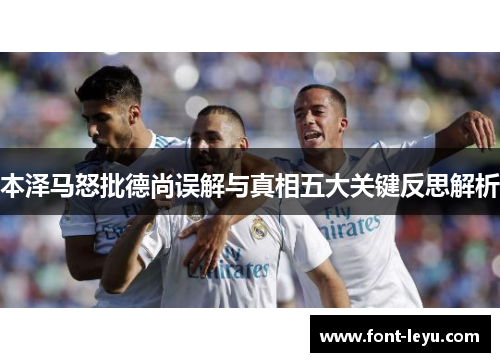 本泽马怒批德尚误解与真相五大关键反思解析