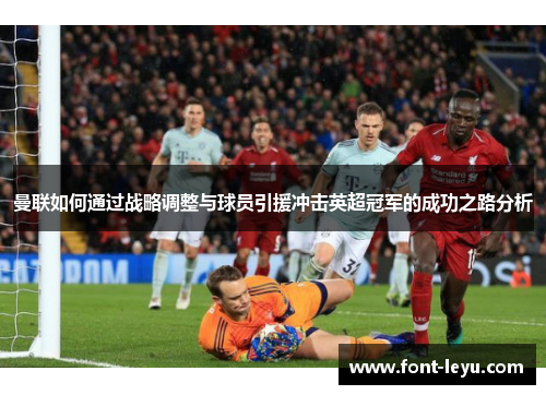 曼联如何通过战略调整与球员引援冲击英超冠军的成功之路分析