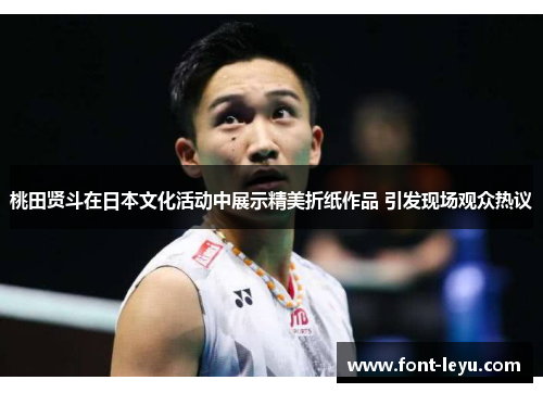 桃田贤斗在日本文化活动中展示精美折纸作品 引发现场观众热议