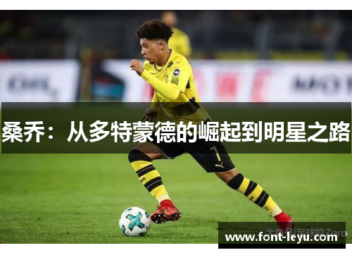 桑乔:从多特蒙德的崛起到明星之路 桑乔:从多特蒙德的崛起到明星之路