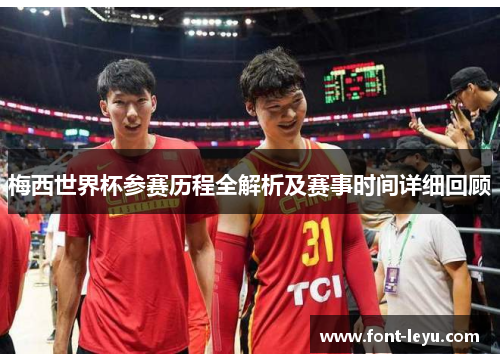 梅西世界杯参赛历程全解析及赛事时间详细回顾