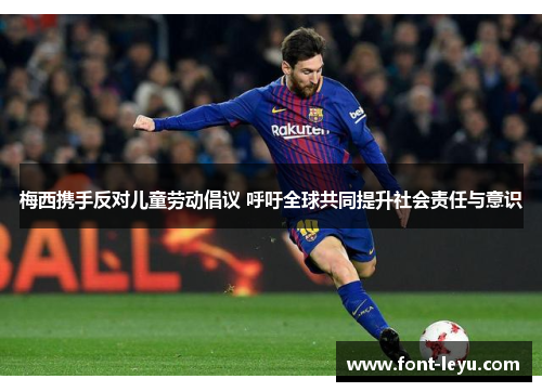 梅西携手反对儿童劳动倡议 呼吁全球共同提升社会责任与意识