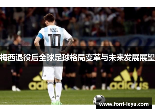 梅西退役后全球足球格局变革与未来发展展望 梅西退役后全球足球格局变革与未来发展展望