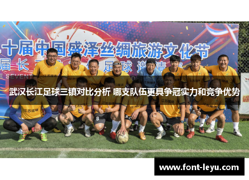 武汉长江足球三镇对比分析 哪支队伍更具争冠实力和竞争优势 武汉长江足球三镇对比分析 哪支队伍更具争冠实力和竞争优势