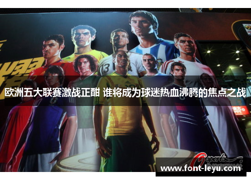 欧洲五大联赛激战正酣 谁将成为球迷热血沸腾的焦点之战