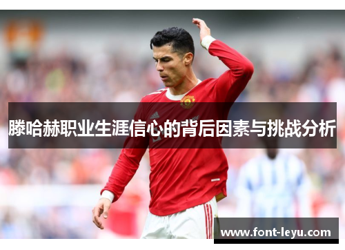滕哈赫职业生涯信心的背后因素与挑战分析 滕哈赫职业生涯信心的背后因素与挑战分析