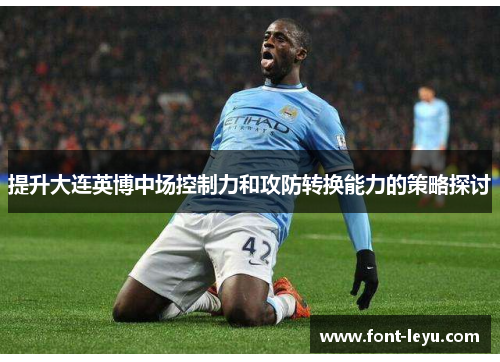 提升大连英博中场控制力和攻防转换能力的策略探讨 提升大连英博中场控制力和攻防转换能力的策略探讨